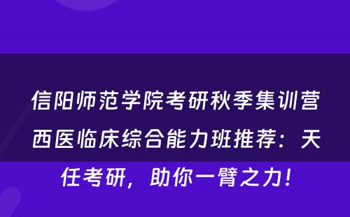 信阳师范学院考研秋季集训营西医临床综合能力班推荐：天任考研，助你一臂之力！