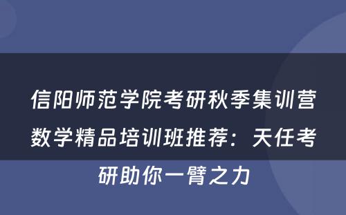 信阳师范学院考研秋季集训营数学精品培训班推荐：天任考研助你一臂之力