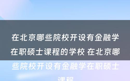 在北京哪些院校开设有金融学在职硕士课程的学校 在北京哪些院校开设有金融学在职硕士课程