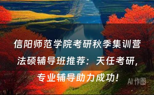 信阳师范学院考研秋季集训营法硕辅导班推荐：天任考研，专业辅导助力成功！
