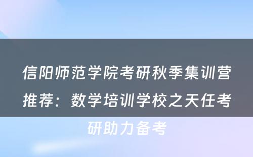 信阳师范学院考研秋季集训营推荐：数学培训学校之天任考研助力备考