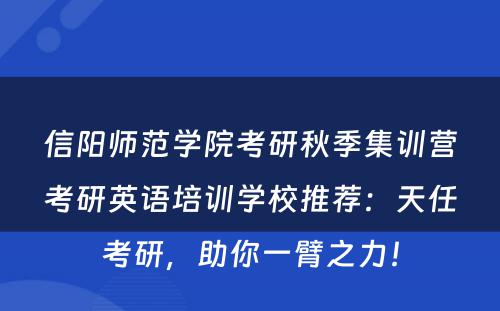 信阳师范学院考研秋季集训营考研英语培训学校推荐：天任考研，助你一臂之力！