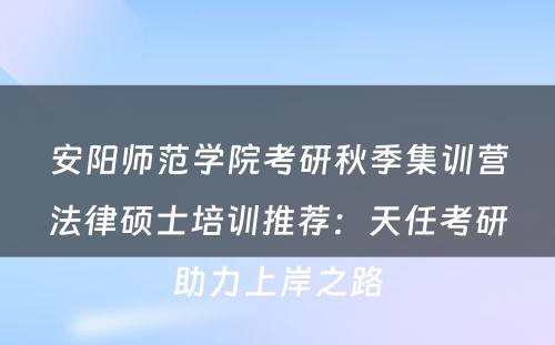安阳师范学院考研秋季集训营法律硕士培训推荐：天任考研助力上岸之路