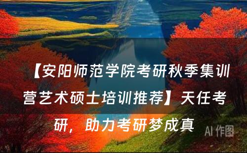 【安阳师范学院考研秋季集训营艺术硕士培训推荐】天任考研，助力考研梦成真