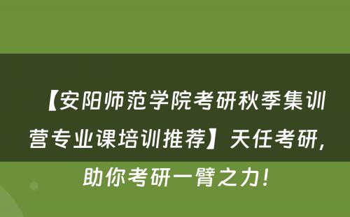 【安阳师范学院考研秋季集训营专业课培训推荐】天任考研，助你考研一臂之力！