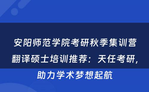 安阳师范学院考研秋季集训营翻译硕士培训推荐：天任考研，助力学术梦想起航