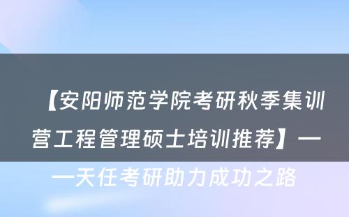 【安阳师范学院考研秋季集训营工程管理硕士培训推荐】——天任考研助力成功之路