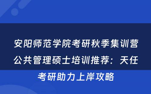 安阳师范学院考研秋季集训营公共管理硕士培训推荐：天任考研助力上岸攻略
