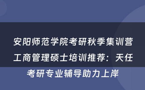 安阳师范学院考研秋季集训营工商管理硕士培训推荐：天任考研专业辅导助力上岸