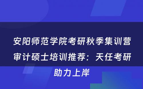 安阳师范学院考研秋季集训营审计硕士培训推荐：天任考研助力上岸