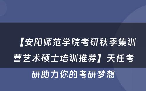 【安阳师范学院考研秋季集训营艺术硕士培训推荐】天任考研助力你的考研梦想