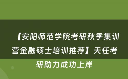 【安阳师范学院考研秋季集训营金融硕士培训推荐】天任考研助力成功上岸