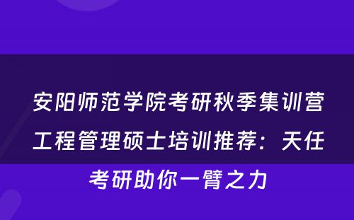 安阳师范学院考研秋季集训营工程管理硕士培训推荐：天任考研助你一臂之力