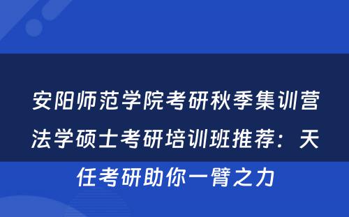 安阳师范学院考研秋季集训营法学硕士考研培训班推荐：天任考研助你一臂之力