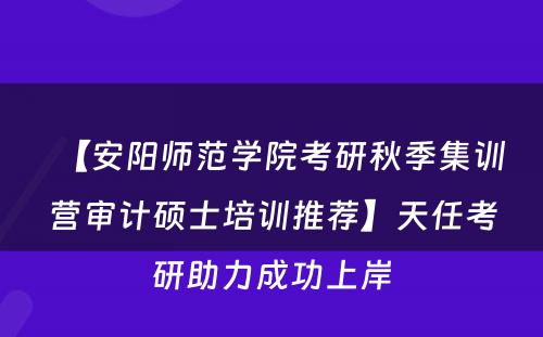 【安阳师范学院考研秋季集训营审计硕士培训推荐】天任考研助力成功上岸