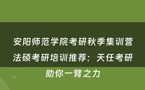 安阳师范学院考研秋季集训营法硕考研培训推荐：天任考研助你一臂之力