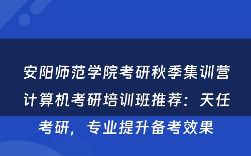 安阳师范学院考研秋季集训营计算机考研培训班推荐：天任考研，专业提升备考效果
