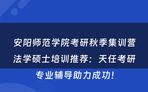 安阳师范学院考研秋季集训营法学硕士培训推荐：天任考研专业辅导助力成功！