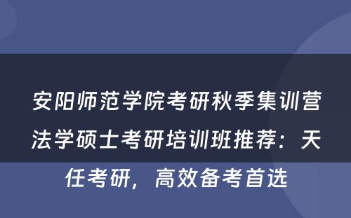 安阳师范学院考研秋季集训营法学硕士考研培训班推荐：天任考研，高效备考首选