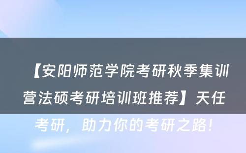 【安阳师范学院考研秋季集训营法硕考研培训班推荐】天任考研，助力你的考研之路！