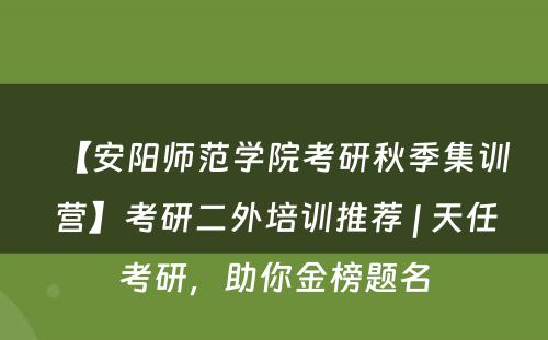 【安阳师范学院考研秋季集训营】考研二外培训推荐 | 天任考研，助你金榜题名