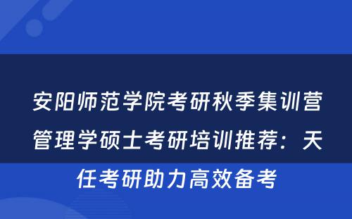 安阳师范学院考研秋季集训营管理学硕士考研培训推荐：天任考研助力高效备考