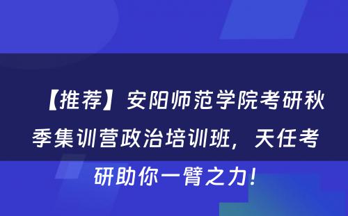 【推荐】安阳师范学院考研秋季集训营政治培训班，天任考研助你一臂之力！