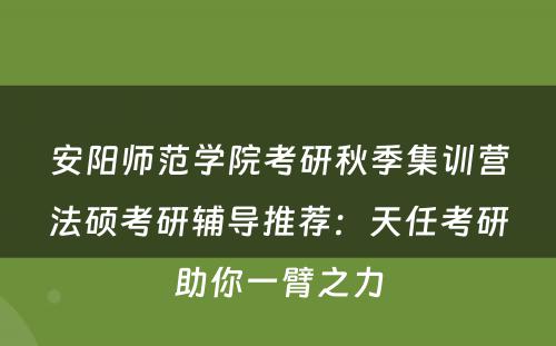 安阳师范学院考研秋季集训营法硕考研辅导推荐：天任考研助你一臂之力