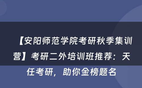 【安阳师范学院考研秋季集训营】考研二外培训班推荐：天任考研，助你金榜题名