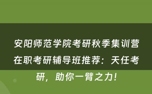 安阳师范学院考研秋季集训营在职考研辅导班推荐：天任考研，助你一臂之力！