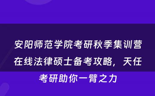 安阳师范学院考研秋季集训营在线法律硕士备考攻略，天任考研助你一臂之力