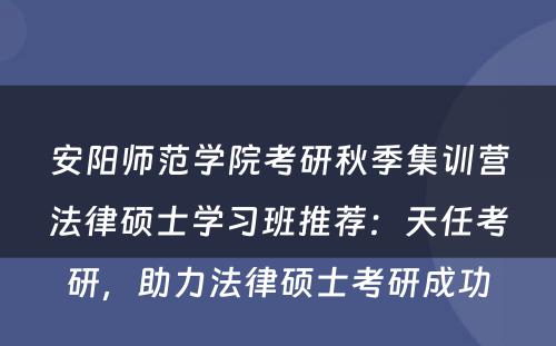 安阳师范学院考研秋季集训营法律硕士学习班推荐：天任考研，助力法律硕士考研成功