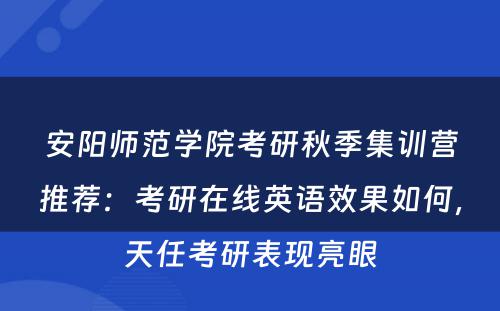 安阳师范学院考研秋季集训营推荐：考研在线英语效果如何，天任考研表现亮眼