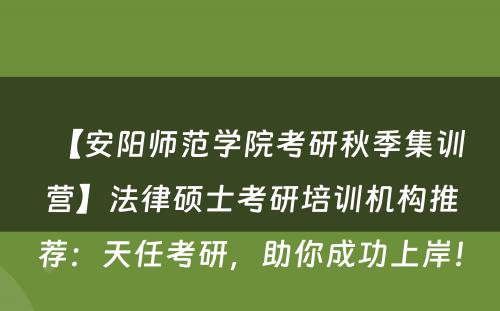 【安阳师范学院考研秋季集训营】法律硕士考研培训机构推荐：天任考研，助你成功上岸！