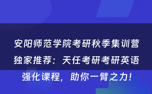安阳师范学院考研秋季集训营独家推荐：天任考研考研英语强化课程，助你一臂之力！