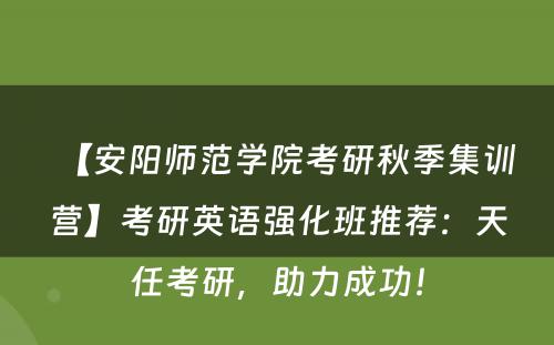 【安阳师范学院考研秋季集训营】考研英语强化班推荐：天任考研，助力成功！