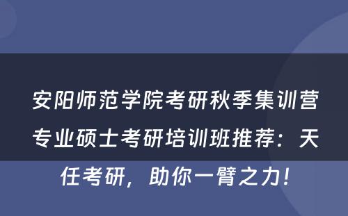 安阳师范学院考研秋季集训营专业硕士考研培训班推荐：天任考研，助你一臂之力！