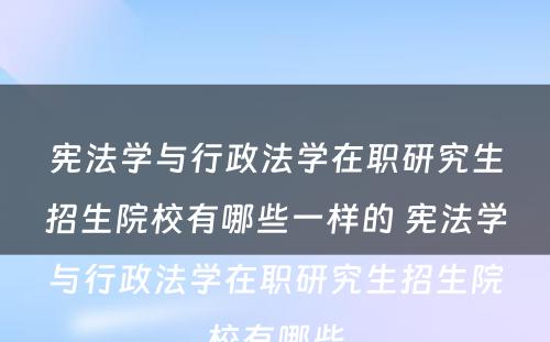 宪法学与行政法学在职研究生招生院校有哪些一样的 宪法学与行政法学在职研究生招生院校有哪些