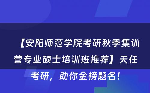 【安阳师范学院考研秋季集训营专业硕士培训班推荐】天任考研，助你金榜题名！