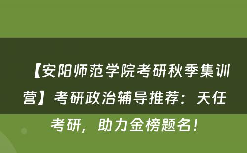 【安阳师范学院考研秋季集训营】考研政治辅导推荐：天任考研，助力金榜题名！