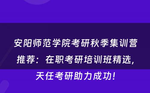 安阳师范学院考研秋季集训营推荐：在职考研培训班精选，天任考研助力成功！