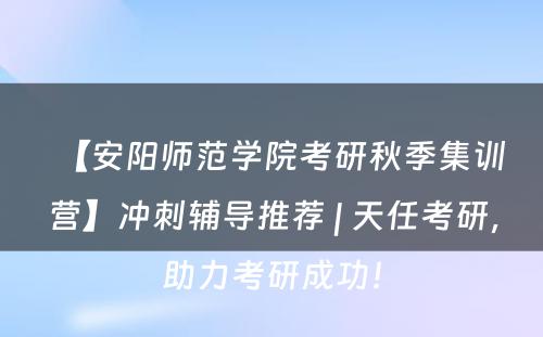 【安阳师范学院考研秋季集训营】冲刺辅导推荐 | 天任考研，助力考研成功！