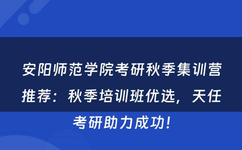 安阳师范学院考研秋季集训营推荐：秋季培训班优选，天任考研助力成功！