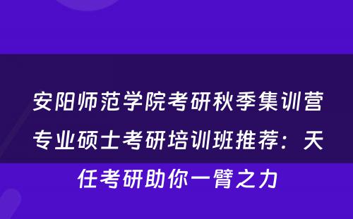 安阳师范学院考研秋季集训营专业硕士考研培训班推荐：天任考研助你一臂之力
