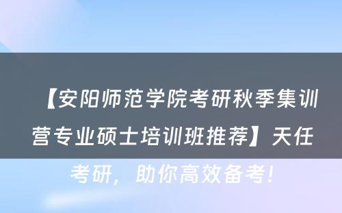 【安阳师范学院考研秋季集训营专业硕士培训班推荐】天任考研，助你高效备考！