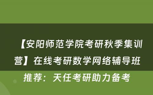 【安阳师范学院考研秋季集训营】在线考研数学网络辅导班推荐：天任考研助力备考
