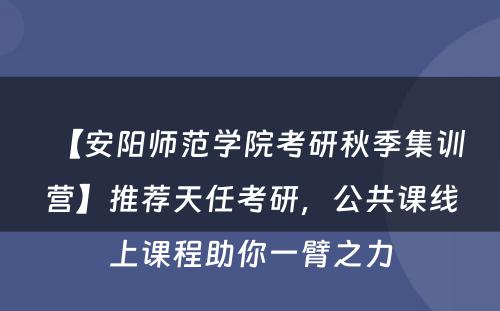 【安阳师范学院考研秋季集训营】推荐天任考研，公共课线上课程助你一臂之力
