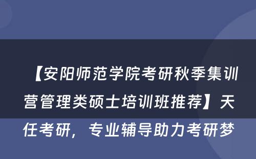 【安阳师范学院考研秋季集训营管理类硕士培训班推荐】天任考研，专业辅导助力考研梦