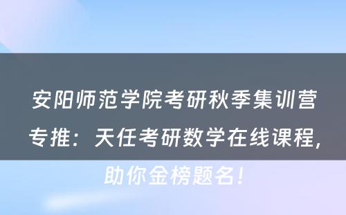 安阳师范学院考研秋季集训营专推：天任考研数学在线课程，助你金榜题名！