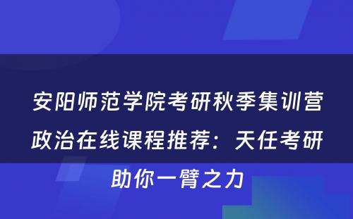 安阳师范学院考研秋季集训营政治在线课程推荐：天任考研助你一臂之力